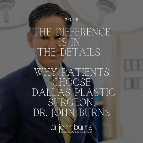 The Difference is in the Details: Why Patients Choose Dallas Plastic Surgeon, Dr. John Burns